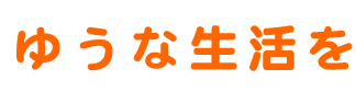 ゆうな生活を
